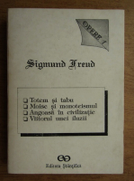 Sigmund Freud - Opere I. Totem si tabu. Moise si monoteismul. Angoasa in civilizatie. Viitorul unei iluzii