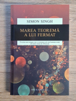 Simon Singh - Marea teorema a lui Fermat. Povestea unei enigme care a contrariat cele mai luminate minti ale lumii vreme de 358 de ani