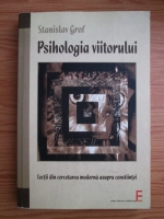 Stanislav Grof - Psihologia viitorului. Lectii din cercetarea moderna asupra constiintei