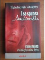 Stefan Andrei - In dialog cu Lavinia Betea. Stapanul secretelor lui Ceausescu. I se spunea Machiavelli