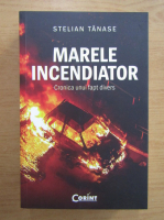 Stelian Tanase - Marele incendiator. Cronica unui fapt divers