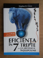 Stephen R. Covey - Eficienta in 7 trepte sau un abecedar al intelepciunii