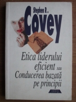 Stephen R. Covey - Etica liderului eficient sau conducerea bazata pe principii