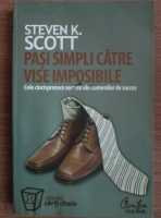Steven K. Scott - Pasi simpli catre vise imposibile. Cele cincisprezece secrete ale oamenilor de succes