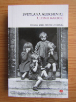 Svetlana Aleksievici - Ultimii martori. Solo pentru un glas de copil