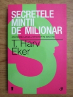 T. Harv Eker - Secretele mintii de milionar. Stapanirea jocului interior al bogatiei