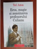 Ted Anton - Eros, magie si asasinarea profesorului Culianu