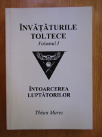 Theun Mares - Invataturile toltece, volumul 1. Intoarcerea luptatorilor
