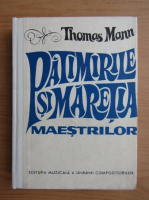 Thomas Mann - Patimirile si maretia maestrilor