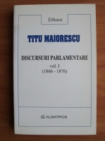 Titu Maiorescu - Discursuri parlamentare 1866-1876 (volumul 1)