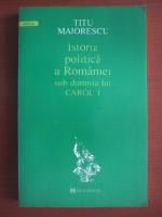 Titu Maiorescu - Istoria politica a Romaniei sub domnia lui Carol I