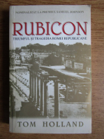 Tom Holland - Rubicon. Triumful si tragedia Romei Republicane