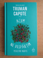 Truman Capote - Acum ne despartim. Povestiri inedite