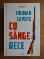 Truman Capote - Cu sange rece. O relatare fidela a unei crime multiple si a urmatoarelor ei
