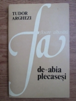 Tudor Arghezi - De-abia plecasesi