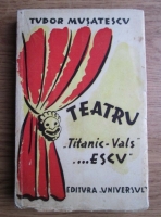 Tudor Musatescu - Teatru. Volumul 1: Titanic-Vals si... Escu (1945)