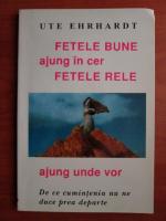 Ute Ehrhardt - Fetele bune ajung in cer, fetele rele ajung unde vor