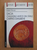 Vasile Parvan - Dacia. Civilizatiile antice din tarile carpato-danubiene