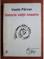 Vasile Parvan - Datoria vietii noastre