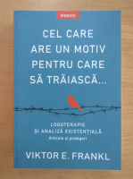 Viktor E. Frankl - Cel care are un motiv pentru care sa traiasca. Logoterapie si analiza existentiala