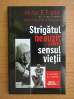 Viktor E. Frankl - Strigatul neauzit pentru sensul vietii
