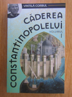Vintila Corbul - Caderea Constantinopolelui (volumul 1)