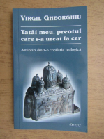 Virgil Gheorghiu - Tatal meu, preotul care s-a urcat la cer