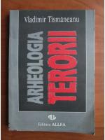 Vladimir Tismaneanu - Arheologia terorii