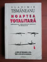 Vladimir Tismaneanu - Noaptea totalitara