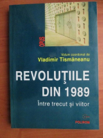 Vladimir Tismaneanu - Revolutiile din 1989. Intre trecut si viitor