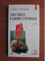 Vladimir Tismaneanu - Spectrele Europei centrale