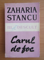 Zaharia Stancu - Carul de foc, volumul 3. Descult