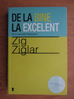 Zig Ziglar - De la bine la excelent